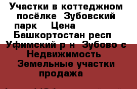 Участки в коттеджном посёлке “Зубовский парк“ › Цена ­ 450 000 - Башкортостан респ., Уфимский р-н, Зубово с. Недвижимость » Земельные участки продажа   